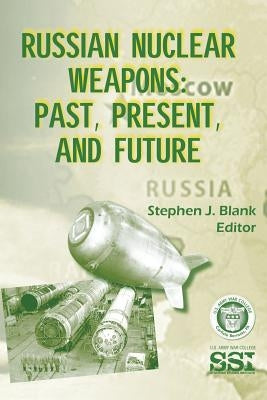 Russian Nuclear Weapons: Past, Present, and Future by Blank, Stephen J.