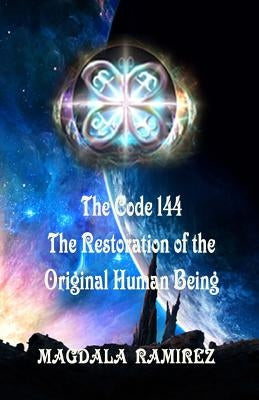 The Code of 144, The Restoration of the Original Human Being: Restoration of the Authentic Vibration of Human Being by Ramirez, Magdala