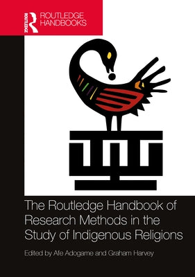 The Routledge Handbook of Research Methods in the Study of Indigenous Religions by Adogame, Afe