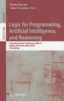 Logic for Programming, Artificial Intelligence, and Reasoning: 18th International Conference, LPAR-18, Merida, Venezuela, March 11-15, 2012, Proceedin by Bjørner, Nikolaj