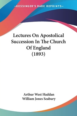 Lectures On Apostolical Succession In The Church Of England (1893) by Haddan, Arthur West