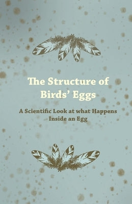 The Structure of Birds' Eggs - A Scientific Look at what Happens Inside an Egg by Anon