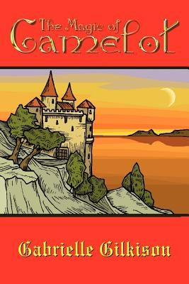 The Magic of Camelot by Gilkison, Gabrielle