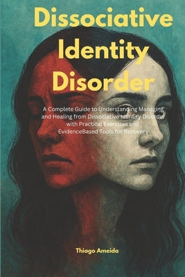 Dissociative Identity Disorder: A Complete Guide to Understanding Managing and Healing from Dissociative Identity Disorder with Practical Exercises an by Ameida, Thiago