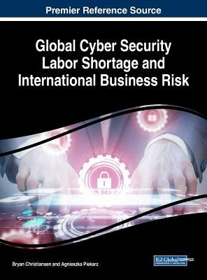 Global Cyber Security Labor Shortage and International Business Risk by Christiansen, Bryan