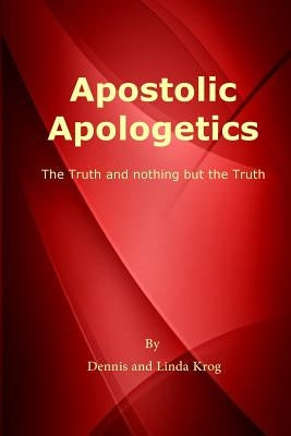 Apostolic Apologetics: The Truth and Nothing But The Truth by Krog, Linda K.