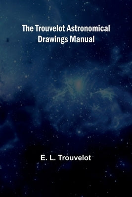 The Trouvelot astronomical drawings manual by L. Trouvelot, E.