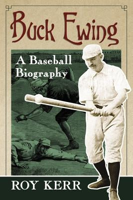 Buck Ewing: A Baseball Biography by Kerr, Roy