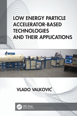 Low Energy Particle Accelerator-Based Technologies and Their Applications by Valkovic, Vlado