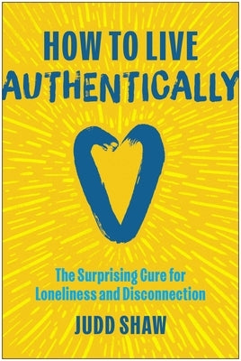 How to Live Authentically: The Surprising Cure for Loneliness and Disconnection by Shaw, Judd
