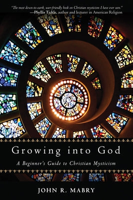 Growing Into God: A Beginner's Guide to Christian Mysticism by Mabry, John R.