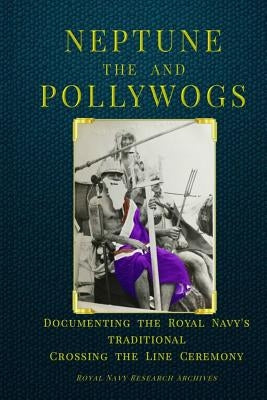 Neptune and the Pollywogs: Documenting the Royal Navy's Traditional Crossing the Line Ceremony by White, Paul