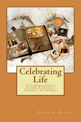 Celebrating Life: Compassionate Funeral Planning by Brazier, Blane a.