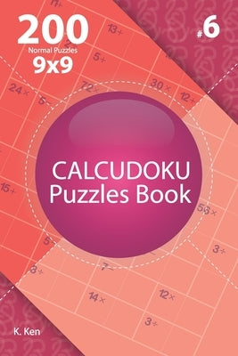Calcudoku - 200 Normal Puzzles 9x9 (Volume 6) by Ken, K.
