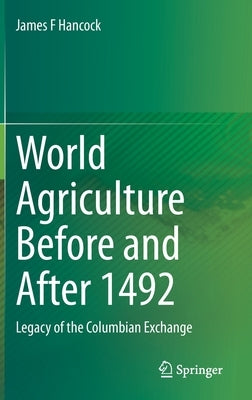World Agriculture Before and After 1492: Legacy of the Columbian Exchange by Hancock, James F.