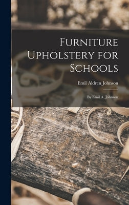 Furniture Upholstery for Schools: by Emil A. Johnson by Johnson, Emil Aldren 1875-