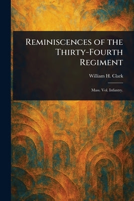 Reminiscences of the Thirty-Fourth Regiment by Clark, William H.