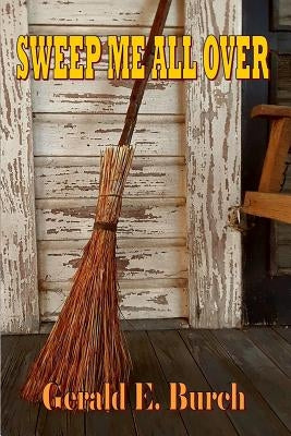 Sweep Me All Over: A Love Story by Burch, Gerald E.