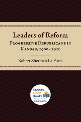 Leaders of Reform: Progressive Republicans in Kansas, 1900-1916 by La Forte, Robert Sherman