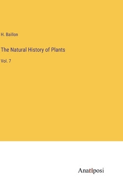 The Natural History of Plants: Vol. 7 by Baillon, H.