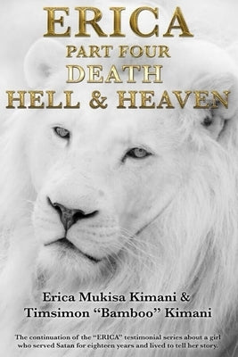 Erica Part Four - Death, Hell and Heaven: The continuation of the "ERICA" testimonial series about a girl who served Satan for eighteen years and live by Kimani, Timsimon Bamboo