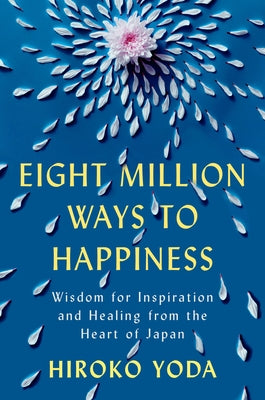 Eight Million Ways to Happiness: Wisdom for Inspiration and Healing from the Heart of Japan by Yoda, Hiroko