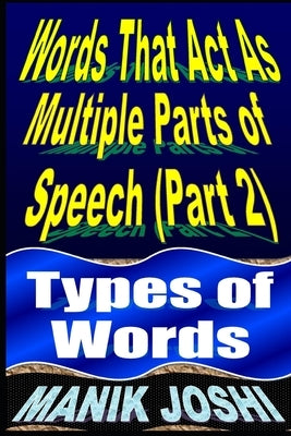 Words That Act as Multiple Parts of Speech (PART 2): Types of Words by Joshi, Manik