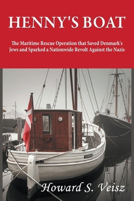 Henny's Boat: The Maritime Rescue Operation that Saved Denmark's Jews and Sparked a Nationwide Revolt Against the Nazis by Veisz, Howard S.