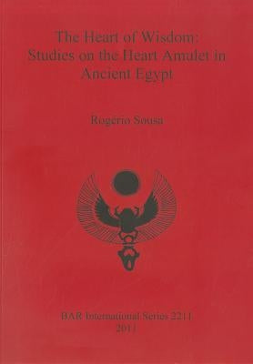 The Heart of Wisdom: Studies on the Heart Amulet in Ancient Egypt by Sousa, Rog駻io