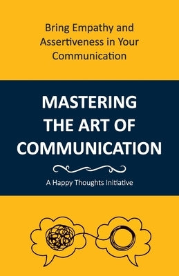 Mastering the Art of Communication: Bring Empathy and Assertiveness in Your Communication by A Happy Thoughts Initiative