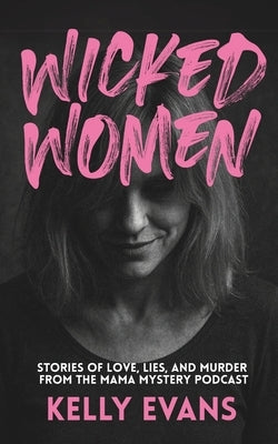 Wicked Women: Stories of Love, Lies, and Murder from the Mama Mystery Podcast by Evans, Kelly