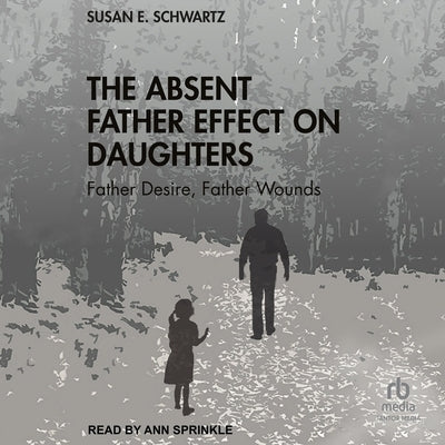 The Absent Father Effect on Daughters: Father Desire, Father Wounds by Schwartz, Susan E.
