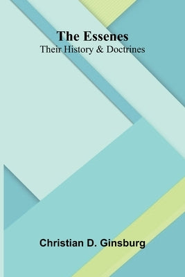 The Essenes: Their History And Doctrines by D. Ginsburg, Christian
