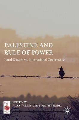 Palestine and Rule of Power: Local Dissent vs. International Governance by Tartir, Alaa