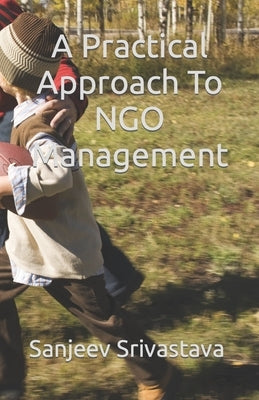 A Practical Approach To NGO Management by Srivastava, Sanjeev