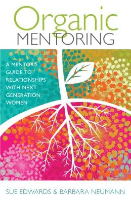 Organic Mentoring: A Mentor's Guide to Relationships with Next Generation Women by Edwards, Sue
