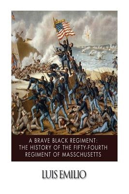 A Brave Black Regiment: The History of the Fifty-Fourth Regiment of Massachusett by Emilio, Luis