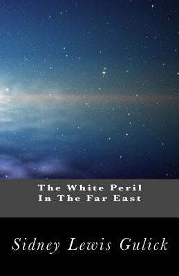 The White Peril In The Far East: An Interpretation of the Significance of the Russo-Japanese War by Gulick, Sidney Lewis