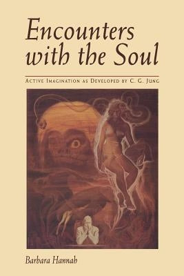 Encounters with the Soul: Active Imagination as Developed by C.G. Jung by Hannah, Barbara