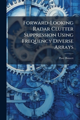 Forward-Looking Radar Clutter Suppression Using Frequency Diverse Arrays by Baizert, Piotr