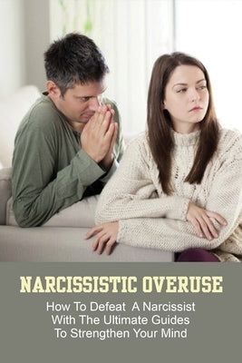 Narcissistic Overuse: How To Defeat A Narcissist With The Ultimate Guides To Strengthen Your Mind: How To Deal With A Narcissist Child by Rajas, Aron