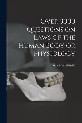 Over 3000 Questions on Laws of the Human Body or Physiology by Schmitz, John Peter