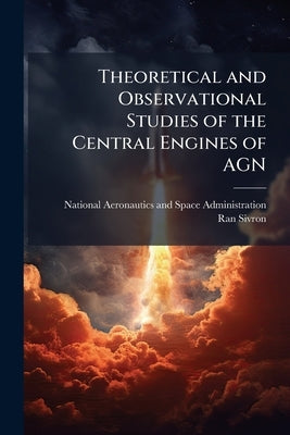 Theoretical and Observational Studies of the Central Engines of AGN by National Aeronautics and Space Administr
