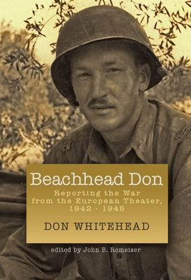 Beachhead Don: Reporting the War from the European Theater: 1942-1945 by Whitehead, Don