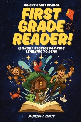 The First Grade Reader: 12 Short Stories for Kids Age 6 to 8: Fun, Easy-to-Read Adventures That Build Confidence and a Love of Reading by Eloise, Madelyne