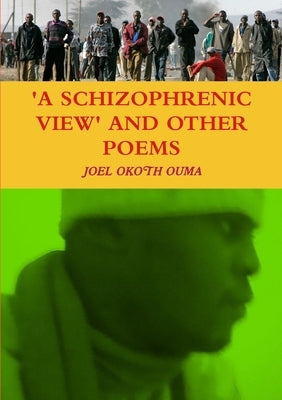 A Schizophrenic View and Other Poems by Okoth Ouma, Joel