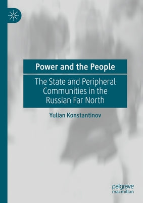 Power and the People: The State and Peripheral Communities in the Russian Far North by Konstantinov, Yulian
