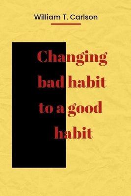 Changing bad habit to a good habit by Carlson, William