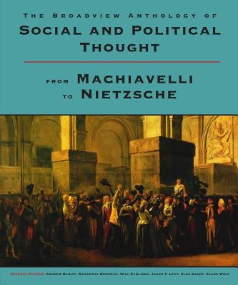 The Broadview Anthology of Social and Political Thought: From Machiavelli to Nietzsche by Bailey, Andrew