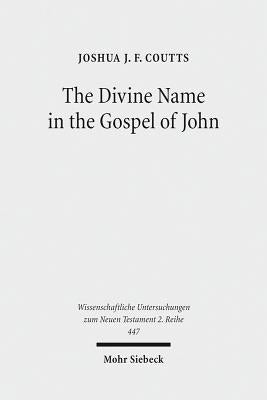 The Divine Name in the Gospel of John: Significance and Impetus by Coutts, Joshua J. F.
